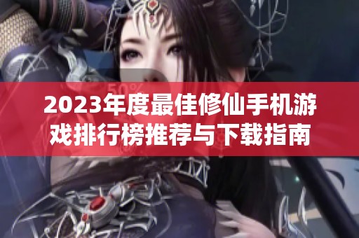 2023年度最佳修仙手机游戏排行榜推荐与下载指南