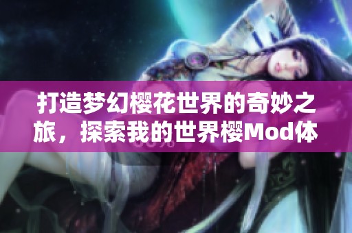 打造梦幻樱花世界的奇妙之旅，探索我的世界樱Mod体验