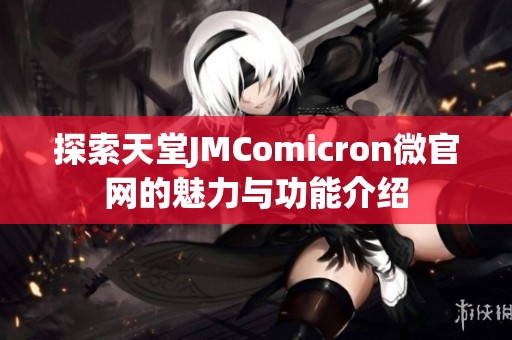 探索天堂JMComicron微官网的魅力与功能介绍