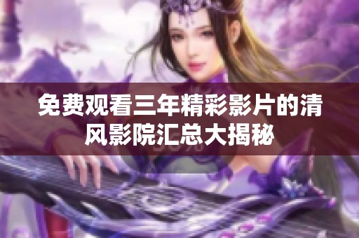 免费观看三年精彩影片的清风影院汇总大揭秘