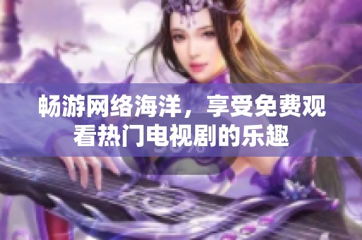 畅游网络海洋，享受免费观看热门电视剧的乐趣