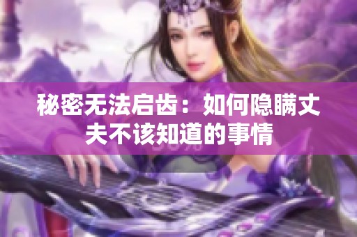 秘密无法启齿：如何隐瞒丈夫不该知道的事情