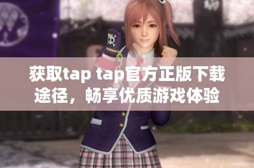 获取tap tap官方正版下载途径，畅享优质游戏体验