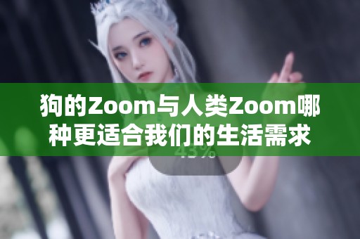 狗的Zoom与人类Zoom哪种更适合我们的生活需求