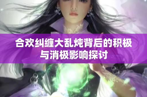 合欢纠缠大乱炖背后的积极与消极影响探讨