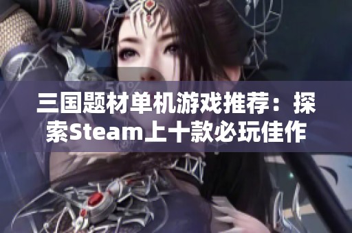 三国题材单机游戏推荐：探索Steam上十款必玩佳作