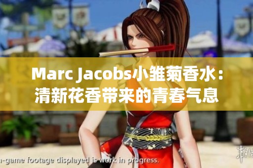 Marc Jacobs小雏菊香水：清新花香带来的青春气息