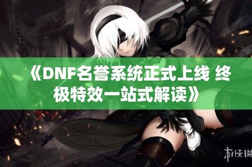 《DNF名誉系统正式上线 终极特效一站式解读》