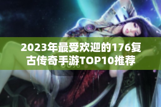 2023年最受欢迎的176复古传奇手游TOP10推荐