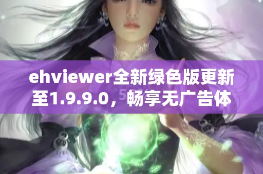 ehviewer全新绿色版更新至1.9.9.0，畅享无广告体验