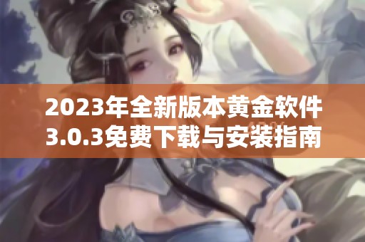 2023年全新版本黄金软件3.0.3免费下载与安装指南