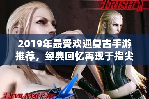 2019年最受欢迎复古手游推荐，经典回忆再现于指尖