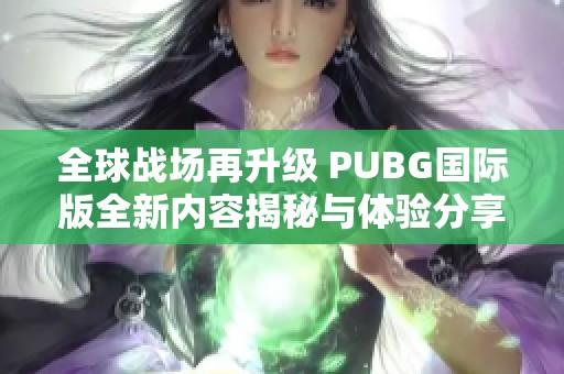 全球战场再升级 PUBG国际版全新内容揭秘与体验分享