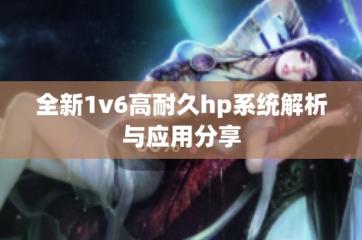 全新1v6高耐久hp系统解析与应用分享