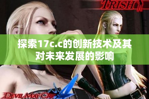 探索17c.c的创新技术及其对未来发展的影响