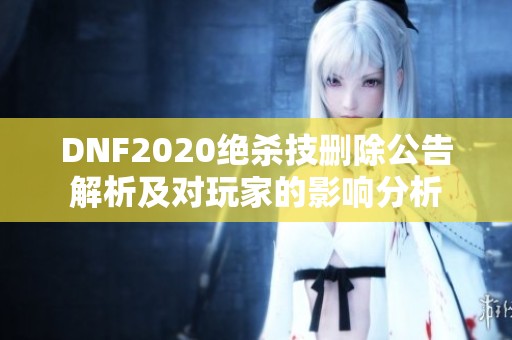 DNF2020绝杀技删除公告解析及对玩家的影响分析