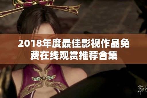 2018年度最佳影视作品免费在线观赏推荐合集