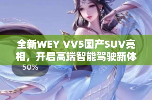 全新WEY VV5国产SUV亮相，开启高端智能驾驶新体验