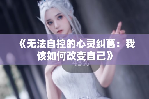 《无法自控的心灵纠葛：我该如何改变自己》