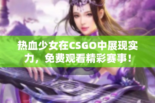 热血少女在CSGO中展现实力，免费观看精彩赛事！