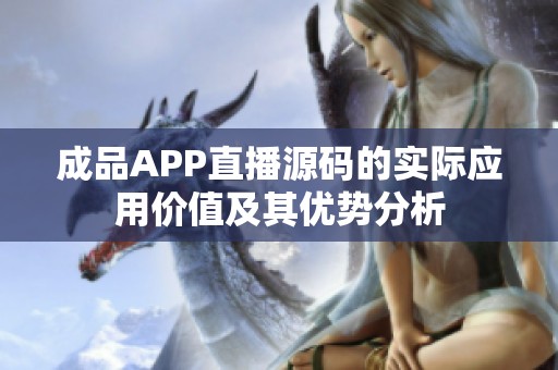 成品APP直播源码的实际应用价值及其优势分析