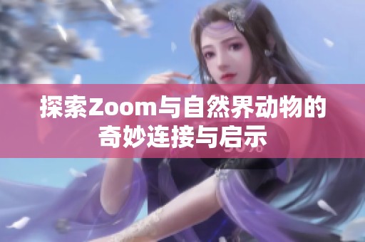 探索Zoom与自然界动物的奇妙连接与启示