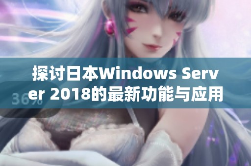 探讨日本Windows Server 2018的最新功能与应用前景