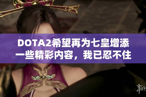 DOTA2希望再为七皇增添一些精彩内容，我已忍不住做梦了