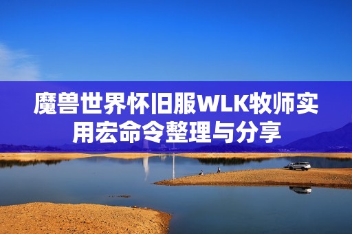 魔兽世界怀旧服WLK牧师实用宏命令整理与分享