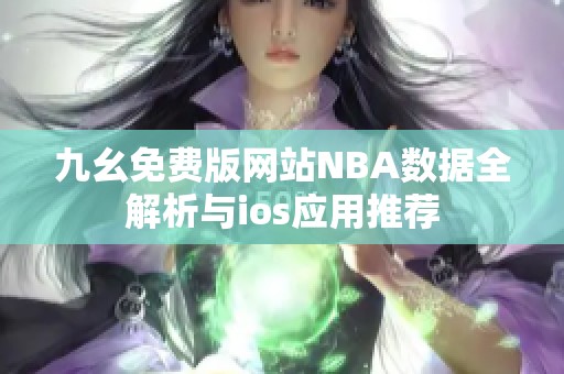 九幺免费版网站NBA数据全解析与ios应用推荐