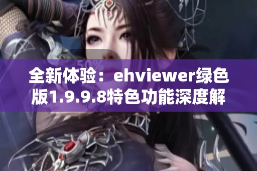 全新体验：ehviewer绿色版1.9.9.8特色功能深度解析