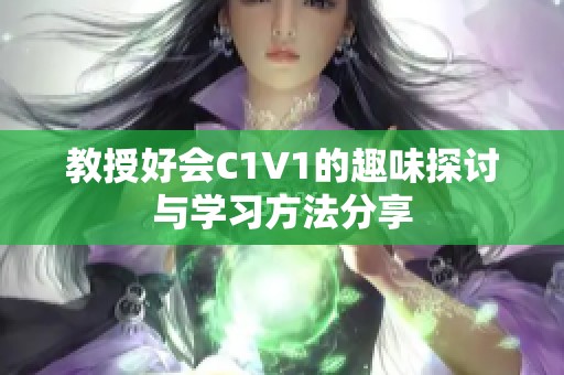 教授好会C1V1的趣味探讨与学习方法分享