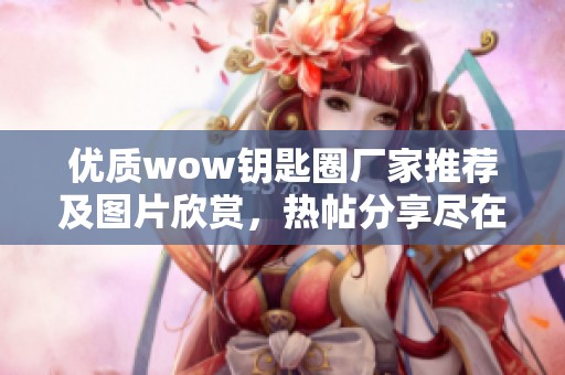 优质wow钥匙圈厂家推荐及图片欣赏，热帖分享尽在阿里巴巴