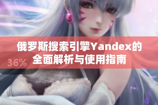 俄罗斯搜索引擎Yandex的全面解析与使用指南