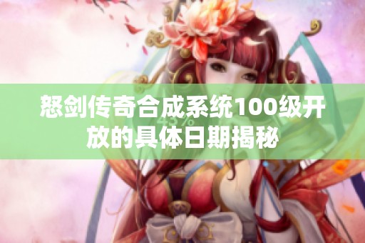 怒剑传奇合成系统100级开放的具体日期揭秘