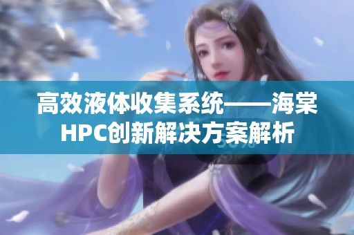 高效液体收集系统——海棠HPC创新解决方案解析