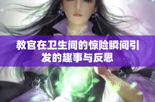 教官在卫生间的惊险瞬间引发的趣事与反思