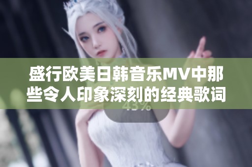 盛行欧美日韩音乐MV中那些令人印象深刻的经典歌词解析