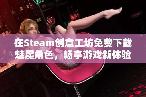 在Steam创意工坊免费下载魅魔角色，畅享游戏新体验