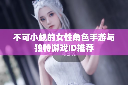 不可小觑的女性角色手游与独特游戏ID推荐