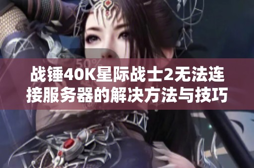 战锤40K星际战士2无法连接服务器的解决方法与技巧