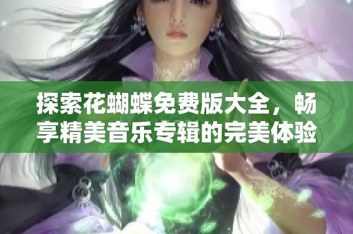 探索花蝴蝶免费版大全，畅享精美音乐专辑的完美体验