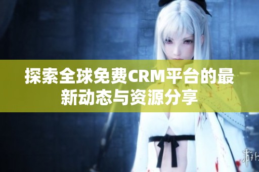 探索全球免费CRM平台的最新动态与资源分享