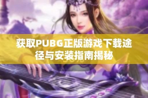 获取PUBG正版游戏下载途径与安装指南揭秘