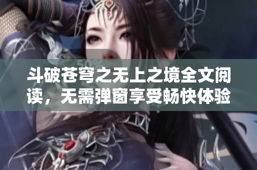 斗破苍穹之无上之境全文阅读，无需弹窗享受畅快体验