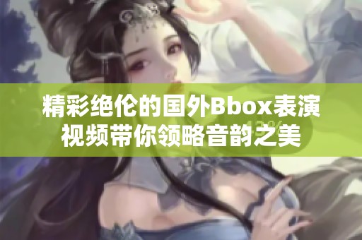 精彩绝伦的国外Bbox表演视频带你领略音韵之美