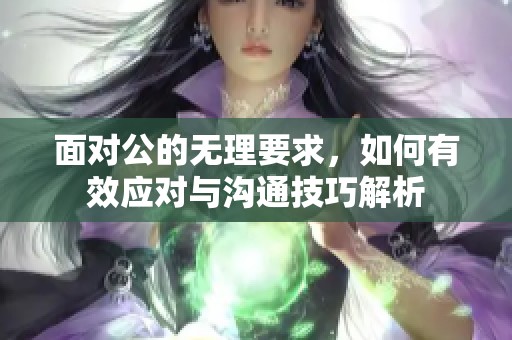 面对公的无理要求，如何有效应对与沟通技巧解析