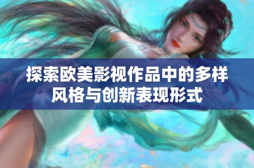 探索欧美影视作品中的多样风格与创新表现形式