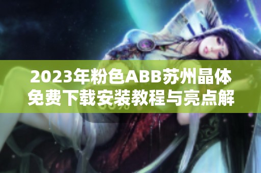 2023年粉色ABB苏州晶体免费下载安装教程与亮点解析