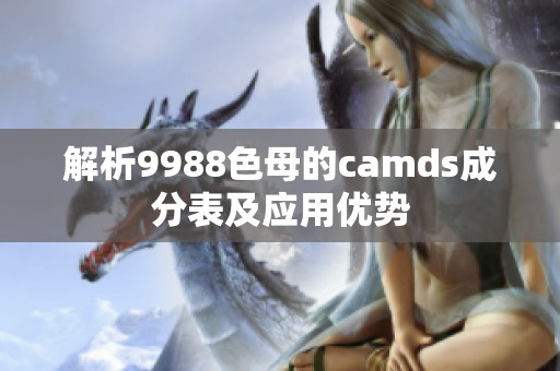 解析9988色母的camds成分表及应用优势